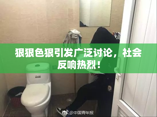 狠狠色狠引发广泛讨论，社会反响热烈！