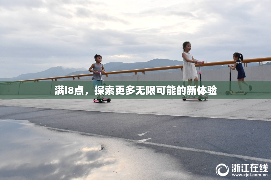 满i8点，探索更多无限可能的新体验