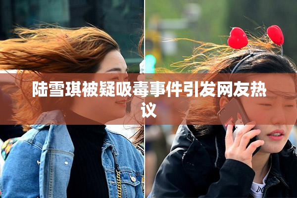 陆雪琪被疑吸毒事件引发网友热议