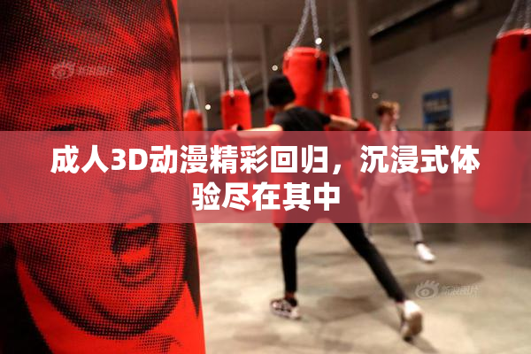 成人3D动漫精彩回归，沉浸式体验尽在其中