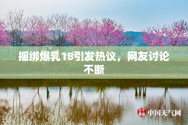 捆绑爆乳18引发热议，网友讨论不断