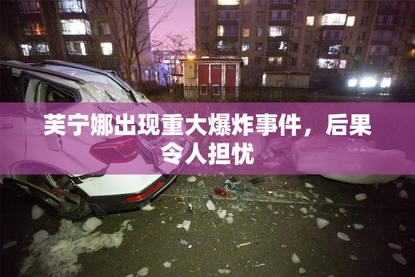 芙宁娜出现重大爆炸事件，后果令人担忧