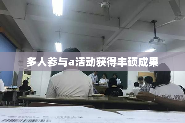 多人参与a活动获得丰硕成果