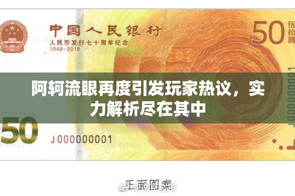 阿轲流眼再度引发玩家热议，实力解析尽在其中