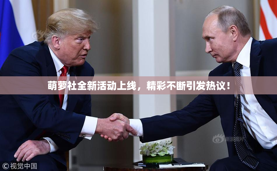 萌萝社全新活动上线，精彩不断引发热议！