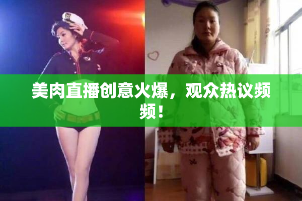 美肉直播创意火爆，观众热议频频！
