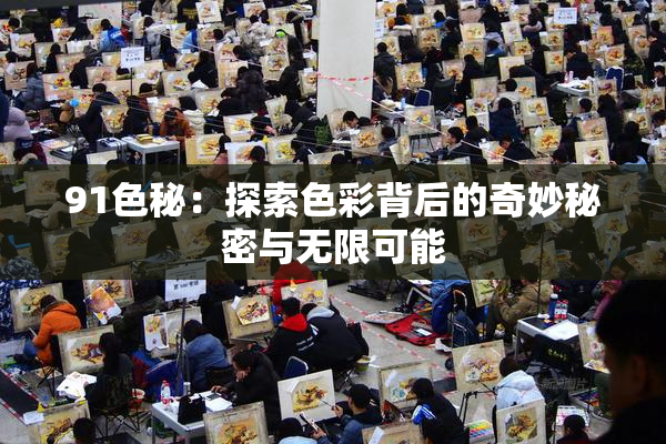 91色秘：探索色彩背后的奇妙秘密与无限可能