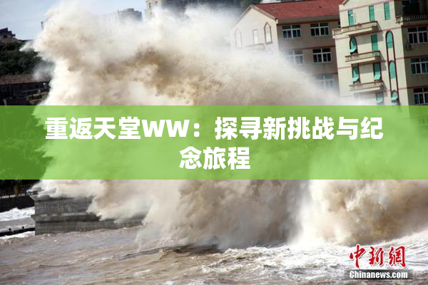 重返天堂WW：探寻新挑战与纪念旅程