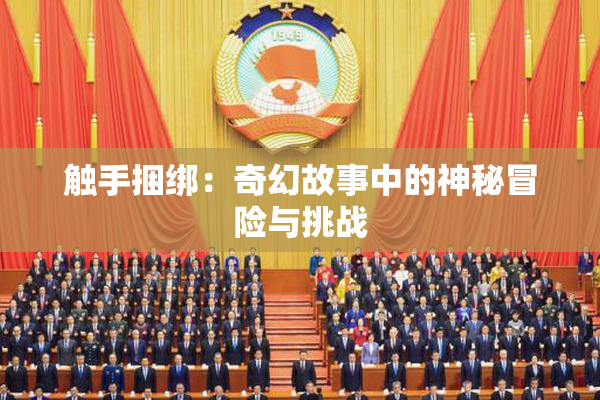 触手捆绑：奇幻故事中的神秘冒险与挑战