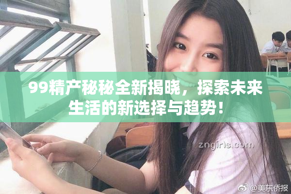 99精产秘秘全新揭晓，探索未来生活的新选择与趋势！
