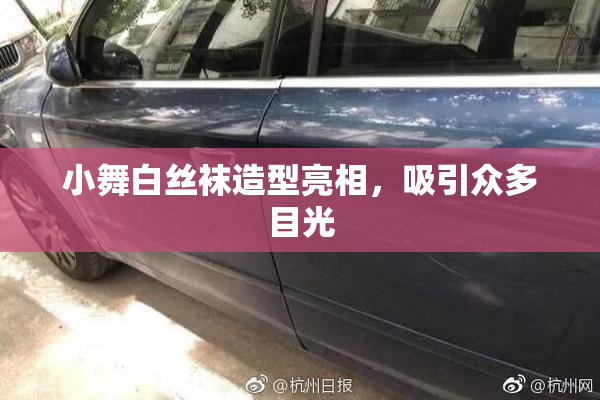 小舞白丝袜造型亮相，吸引众多目光