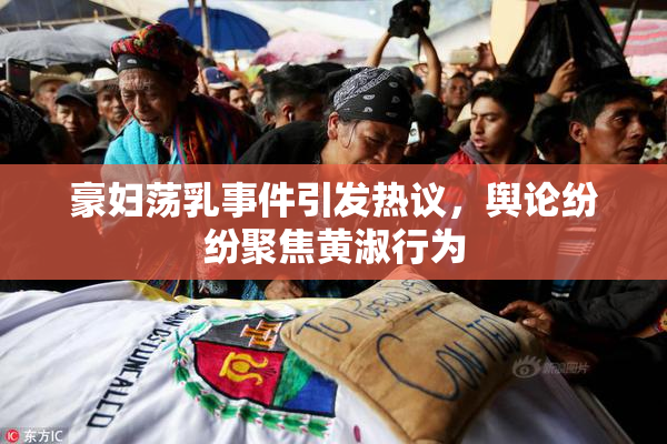 豪妇荡乳事件引发热议，舆论纷纷聚焦黄淑行为