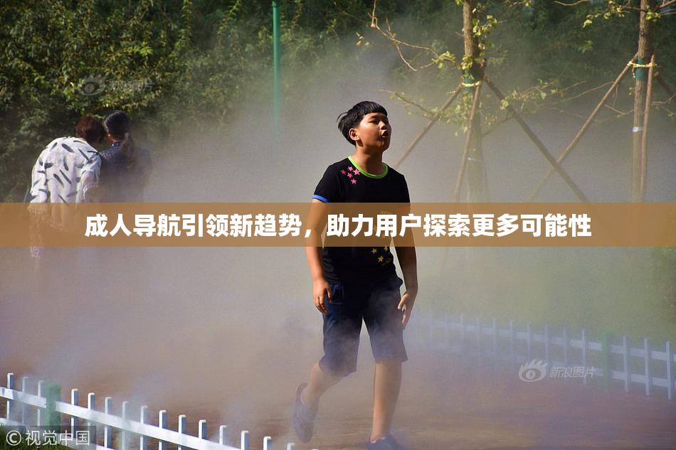成人导航引领新趋势，助力用户探索更多可能性
