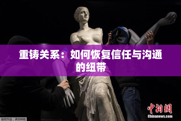 重铸关系：如何恢复信任与沟通的纽带