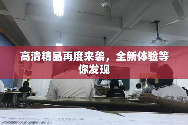 高清精品再度来袭，全新体验等你发现