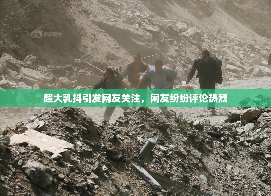 超大乳抖引发网友关注，网友纷纷评论热烈