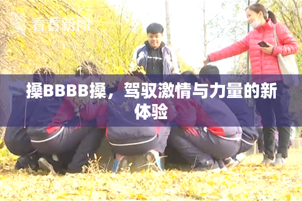 搡BBBB搡，驾驭激情与力量的新体验