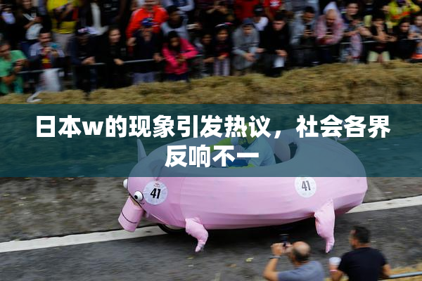 日本w的现象引发热议，社会各界反响不一