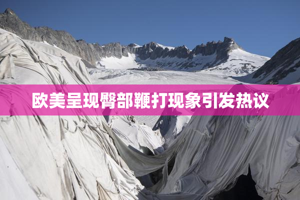 欧美呈现臀部鞭打现象引发热议