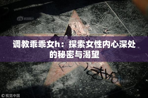 调教乖乖女h：探索女性内心深处的秘密与渴望