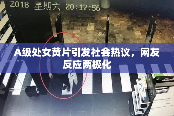 A级处女黄片引发社会热议，网友反应两极化