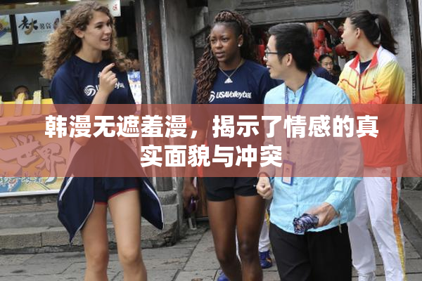 韩漫无遮羞漫，揭示了情感的真实面貌与冲突