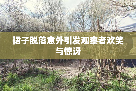 裙子脱落意外引发观察者欢笑与惊讶