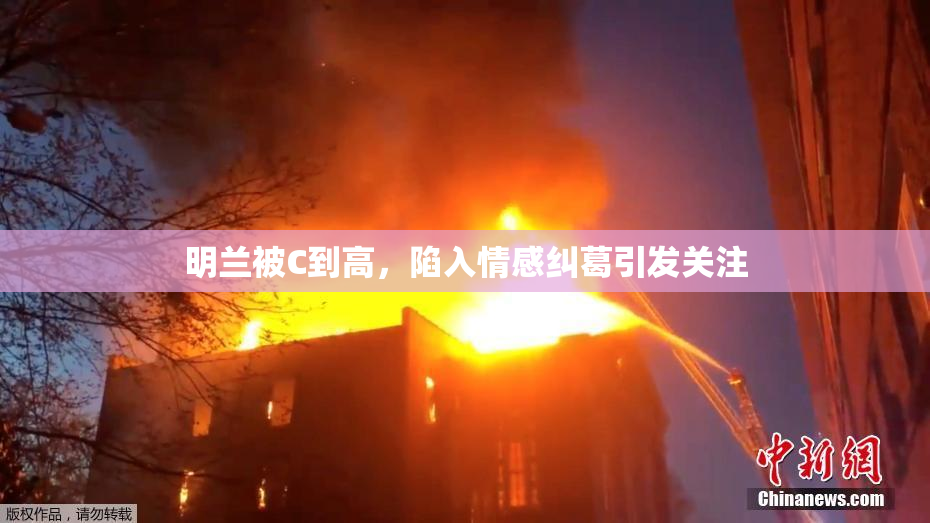 明兰被C到高，陷入情感纠葛引发关注