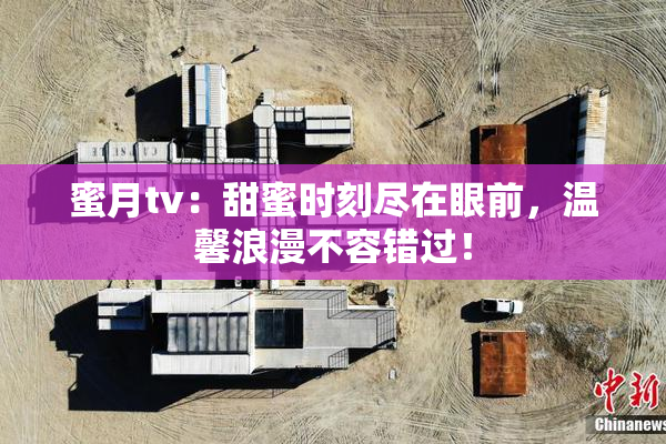 蜜月tv：甜蜜时刻尽在眼前，温馨浪漫不容错过！