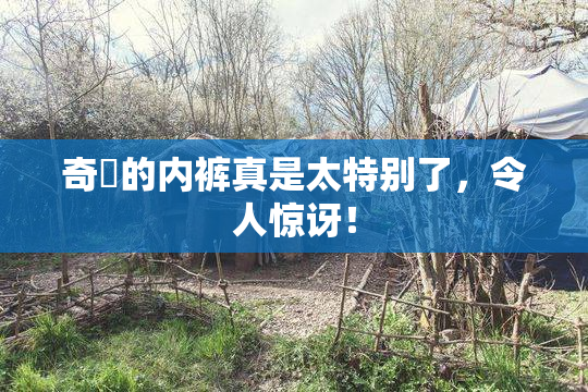 奇犽的内裤真是太特别了，令人惊讶！