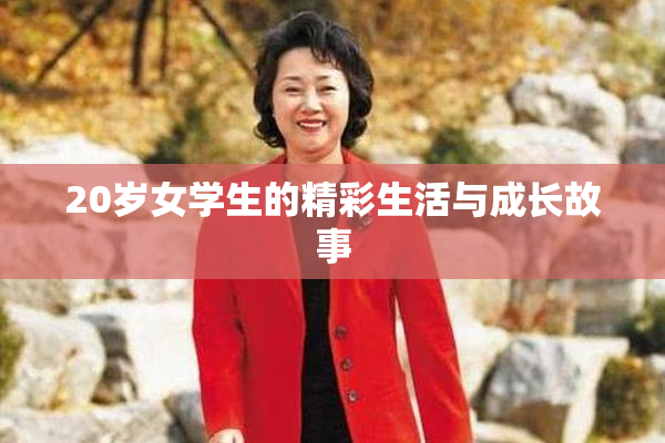 20岁女学生的精彩生活与成长故事