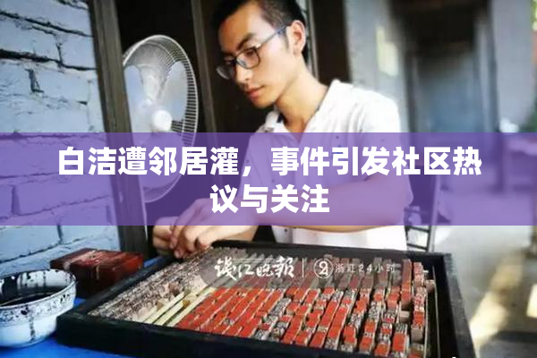 白洁遭邻居灌，事件引发社区热议与关注