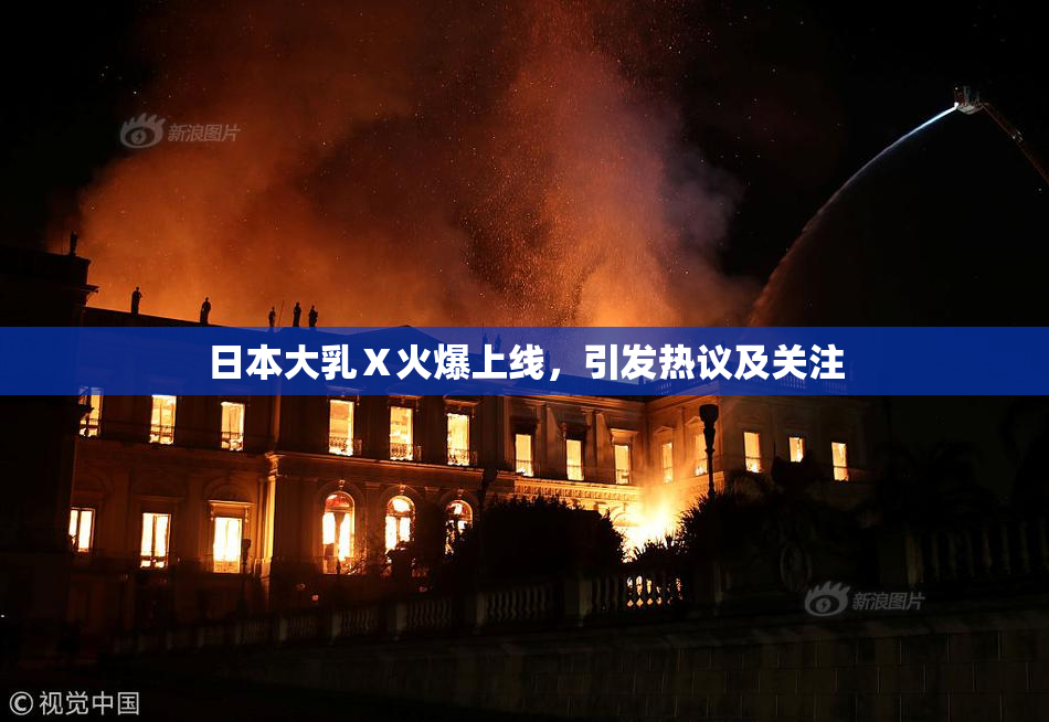 日本大乳Ⅹ火爆上线，引发热议及关注