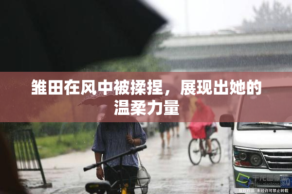 雏田在风中被揉捏，展现出她的温柔力量