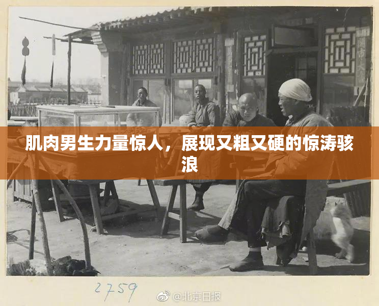 肌肉男生力量惊人，展现又粗又硬的惊涛骇浪