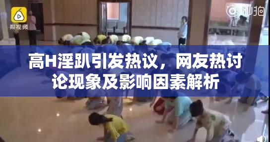 高H淫趴引发热议，网友热讨论现象及影响因素解析