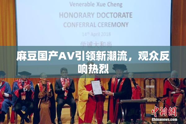 麻豆国产AV引领新潮流，观众反响热烈