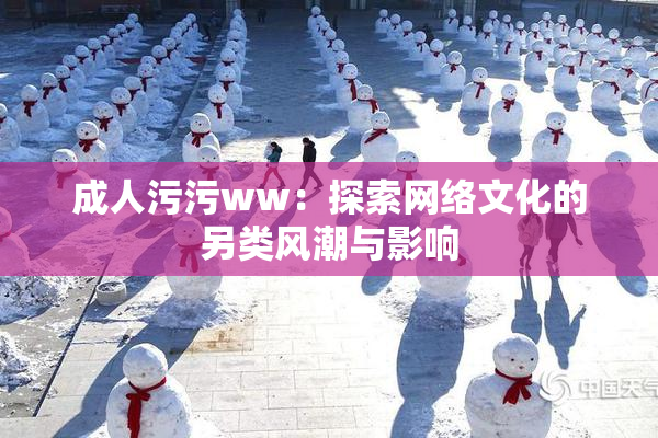 成人污污ww：探索网络文化的另类风潮与影响