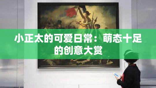 小正太的可爱日常：萌态十足的创意大赏