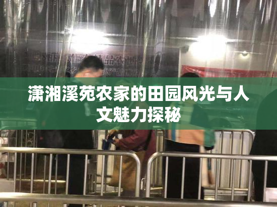潇湘溪苑农家的田园风光与人文魅力探秘