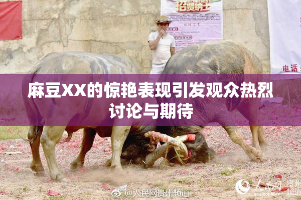 麻豆XX的惊艳表现引发观众热烈讨论与期待