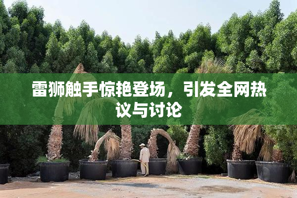 雷狮触手惊艳登场，引发全网热议与讨论