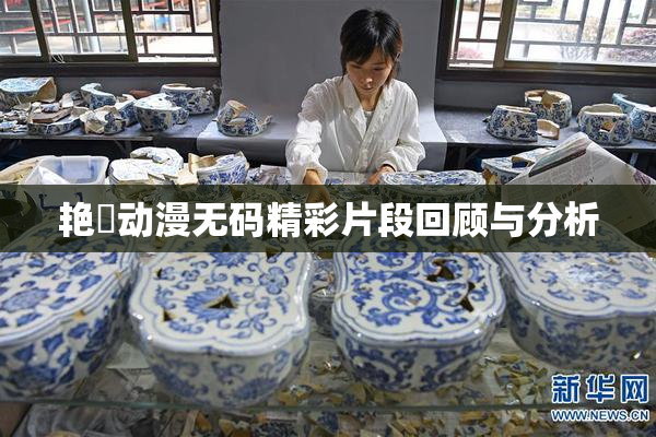 艳鉧动漫无码精彩片段回顾与分析