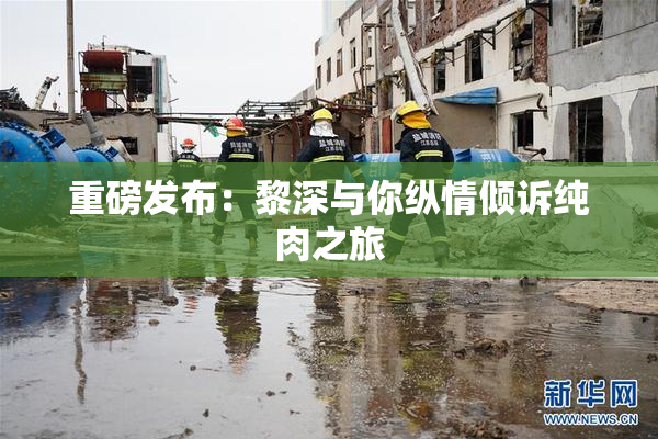 重磅发布：黎深与你纵情倾诉纯肉之旅
