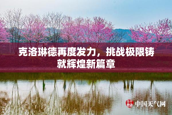 克洛琳德再度发力，挑战极限铸就辉煌新篇章