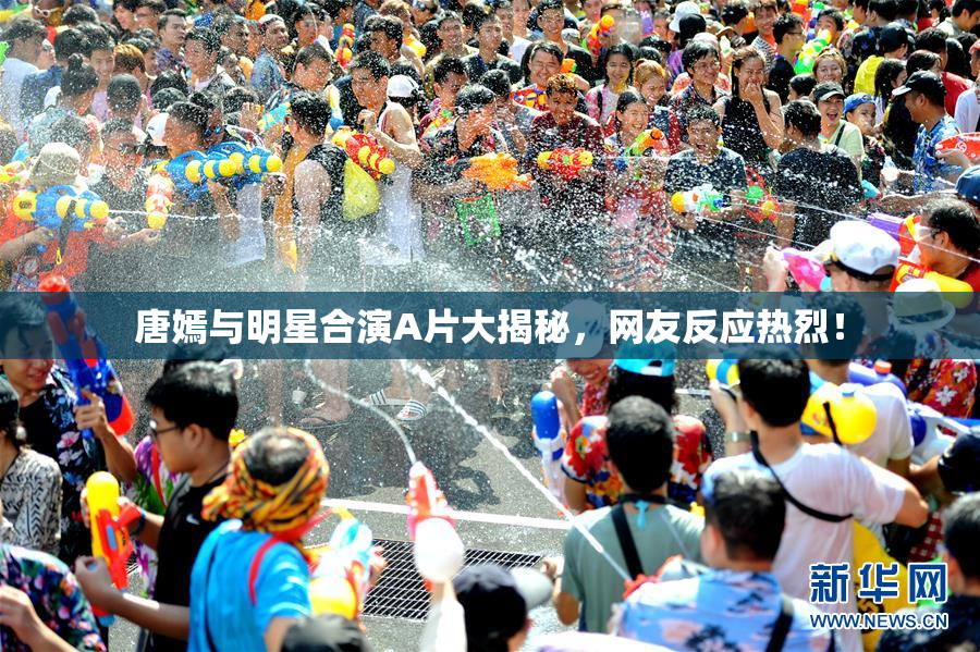唐嫣与明星合演A片大揭秘，网友反应热烈！