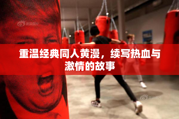 重温经典同人黄漫，续写热血与激情的故事