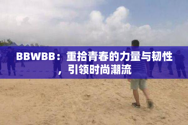 BBWBB：重拾青春的力量与韧性，引领时尚潮流