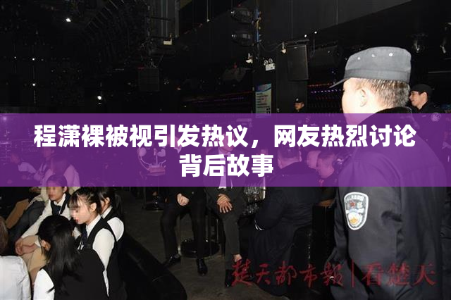 程潇裸被视引发热议，网友热烈讨论背后故事