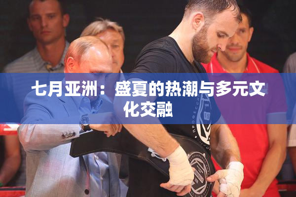 七月亚洲：盛夏的热潮与多元文化交融